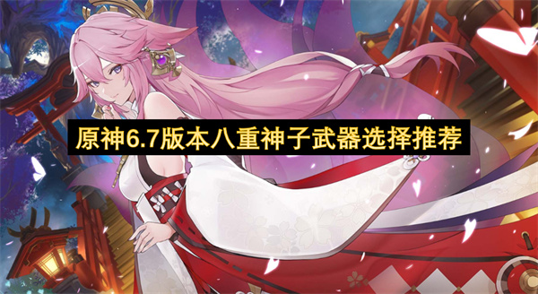 原神6.7八重神子武器推荐,八重神子武器选择