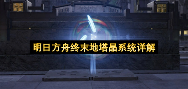 明日方舟终末地,塔晶收集攻略,明日方舟终末地塔晶系统