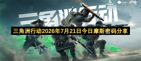 三角洲行动,三角洲行动摩斯密码,三角洲行动7月21日密码