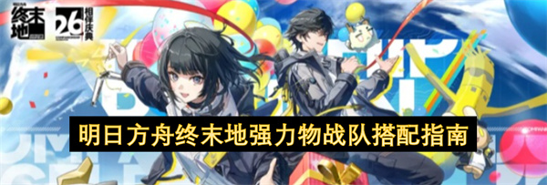 明日方舟终末地物理队搭配,明日方舟终末地物理队连招