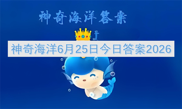 神奇海洋6月25日答案2026,神奇海洋今日答案