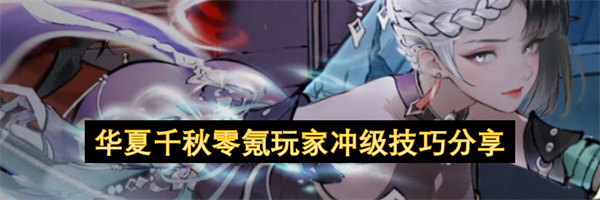 华夏千秋,华夏千秋零氪冲级攻略,华夏千秋零氪发育